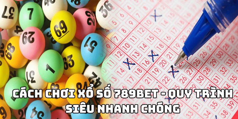 Cách chơi xổ số 789BET - Hướng dẫn chi tiết nhất năm 2025