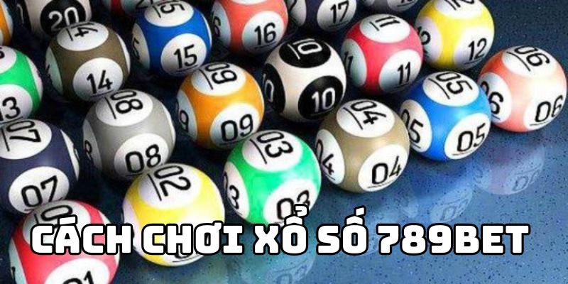 Cách chơi xổ số 789BET - Hướng dẫn chi tiết nhất năm 2025