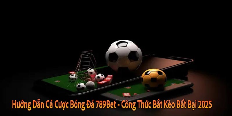 Hướng Dẫn Cá Cược Bóng Đá 789Bet - Công Thức Bắt Kèo Bất Bại 2025