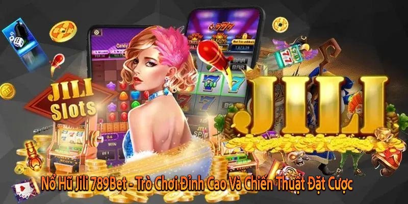 Nổ Hũ Jili 789Bet - Trò Chơi Đỉnh Cao Và Chiến Thuật Đặt Cược