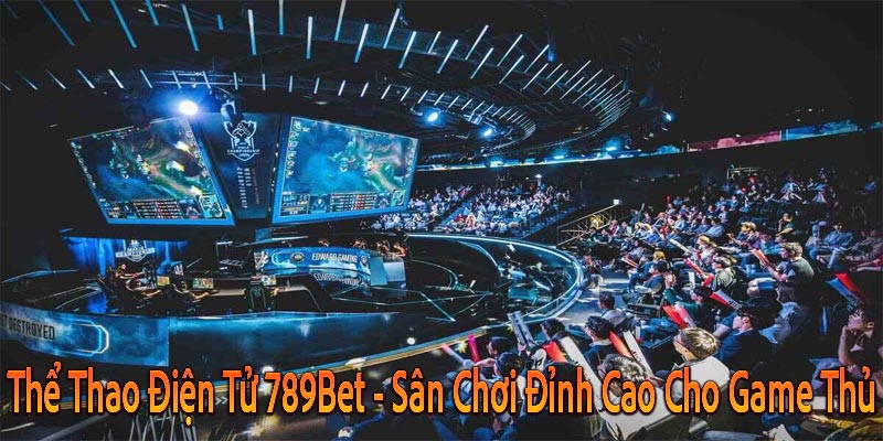 Thể Thao Điện Tử 789Bet - Sân Chơi Đỉnh Cao Cho Game Thủ